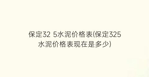 保定32 5水泥价格表(保定325水泥价格表现在是多少)